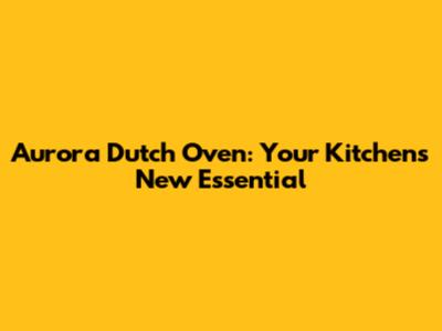 Aurora Dutch Oven: Your Kitchen's New Essential