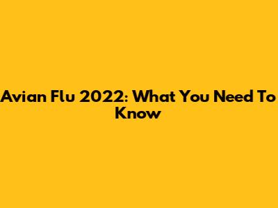 Avian Flu 2022: What You Need To Know
