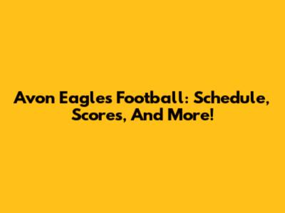 Avon Eagles Football: Schedule, Scores, And More!