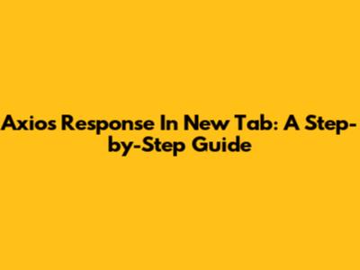 Axios Response In New Tab: A Step-by-Step Guide