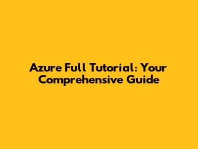 Azure Full Tutorial: Your Comprehensive Guide