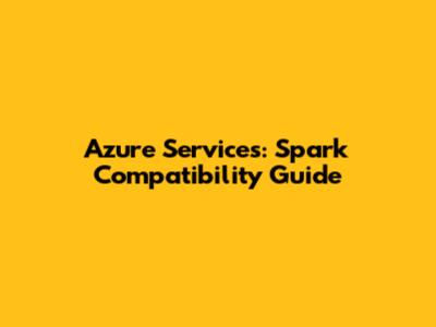 Azure Services: Spark Compatibility Guide
