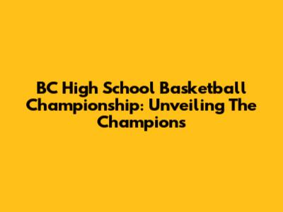 BC High School Basketball Championship: Unveiling The Champions