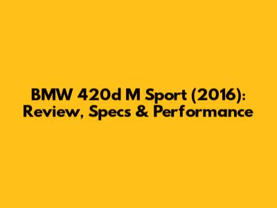 BMW 420d M Sport (2016): Review, Specs & Performance