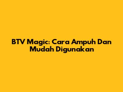 BTV Magic: Cara Ampuh Dan Mudah Digunakan