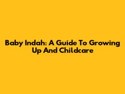 Baby Indah: A Guide To Growing Up And Childcare