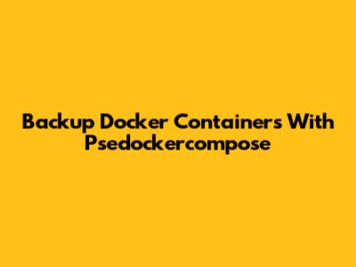Backup Docker Containers With Psedockercompose