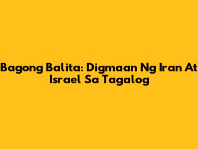 Bagong Balita: Digmaan Ng Iran At Israel Sa Tagalog