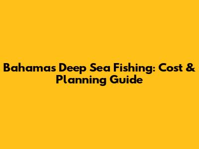 Bahamas Deep Sea Fishing: Cost & Planning Guide