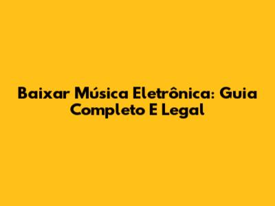 Baixar Música Eletrônica: Guia Completo E Legal
