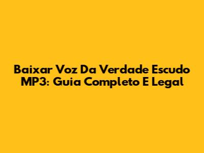 Baixar Voz Da Verdade Escudo MP3: Guia Completo E Legal
