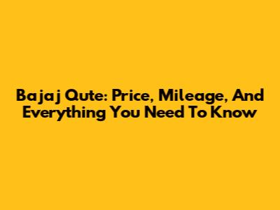 Bajaj Qute: Price, Mileage, And Everything You Need To Know