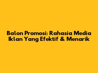 Balon Promosi: Rahasia Media Iklan Yang Efektif & Menarik