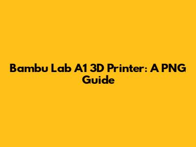 Bambu Lab A1 3D Printer: A PNG Guide