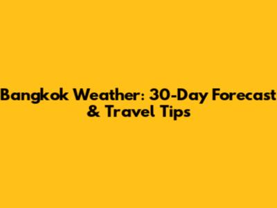 Bangkok Weather: 30-Day Forecast & Travel Tips