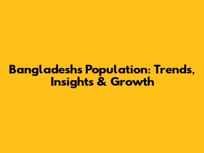 Bangladesh's Population: Trends, Insights & Growth