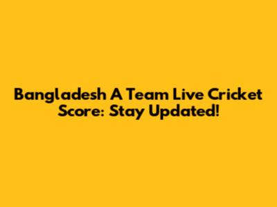 Bangladesh A Team Live Cricket Score: Stay Updated!