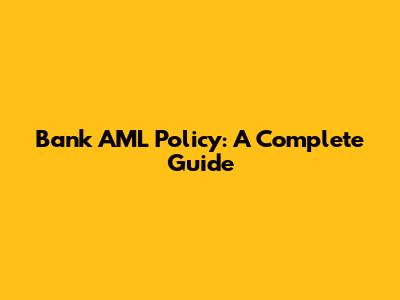 Bank AML Policy: A Complete Guide