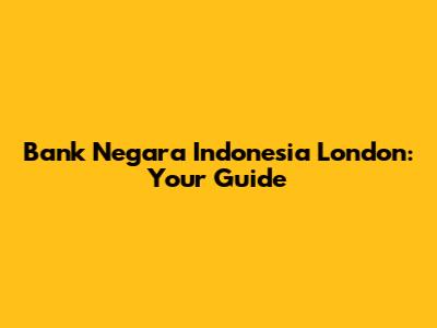Bank Negara Indonesia London: Your Guide