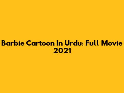 Barbie Cartoon In Urdu: Full Movie 2021