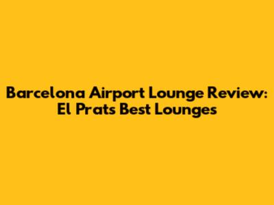 Barcelona Airport Lounge Review: El Prat's Best Lounges