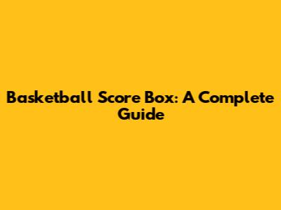 Basketball Score Box: A Complete Guide