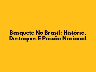 Basquete No Brasil: História, Destaques E Paixão Nacional