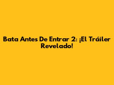 Bata Antes De Entrar 2: ¡El Tráiler Revelado!