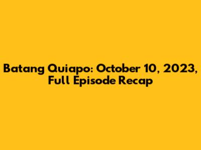 Batang Quiapo: October 10, 2023, Full Episode Recap