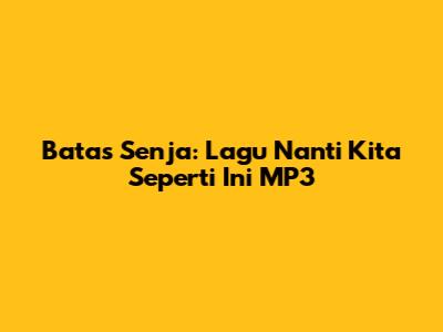 Batas Senja: Lagu "Nanti Kita Seperti Ini" MP3