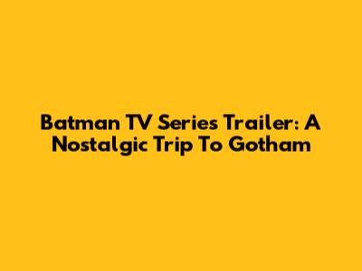 Batman TV Series Trailer: A Nostalgic Trip To Gotham