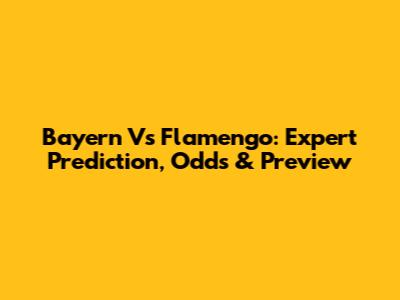 Bayern Vs Flamengo: Expert Prediction, Odds & Preview