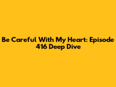 Be Careful With My Heart: Episode 416 Deep Dive
