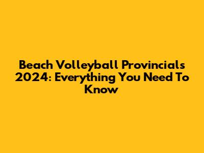 Beach Volleyball Provincials 2024: Everything You Need To Know