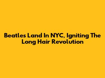 Beatles Land In NYC, Igniting The Long Hair Revolution