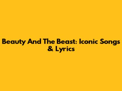 Beauty And The Beast: Iconic Songs & Lyrics