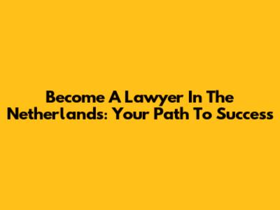 Become A Lawyer In The Netherlands: Your Path To Success