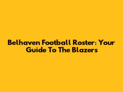 Belhaven Football Roster: Your Guide To The Blazers