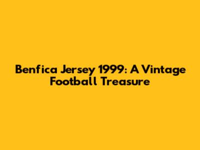Benfica Jersey 1999: A Vintage Football Treasure