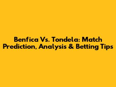 Benfica Vs. Tondela: Match Prediction, Analysis & Betting Tips