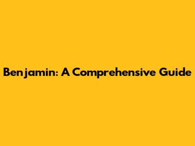 Benjamin: A Comprehensive Guide