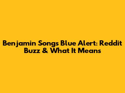 Benjamin Song's Blue Alert: Reddit Buzz & What It Means