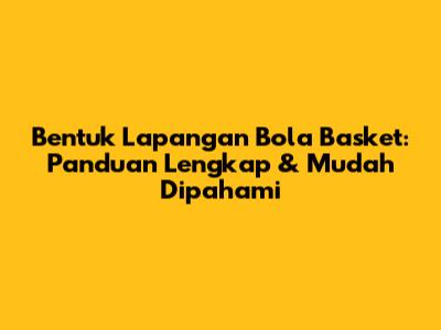 Bentuk Lapangan Bola Basket: Panduan Lengkap & Mudah Dipahami