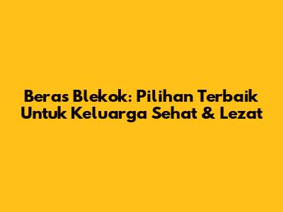 Beras Blekok: Pilihan Terbaik Untuk Keluarga Sehat & Lezat