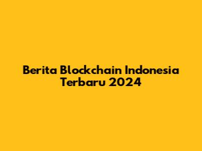 Berita Blockchain Indonesia Terbaru 2024