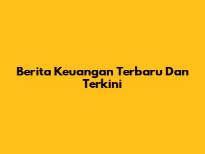 Berita Keuangan Terbaru Dan Terkini