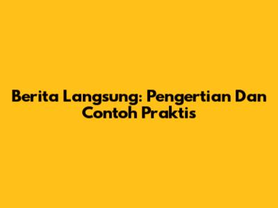 Berita Langsung: Pengertian Dan Contoh Praktis