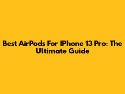 Best AirPods For IPhone 13 Pro: The Ultimate Guide