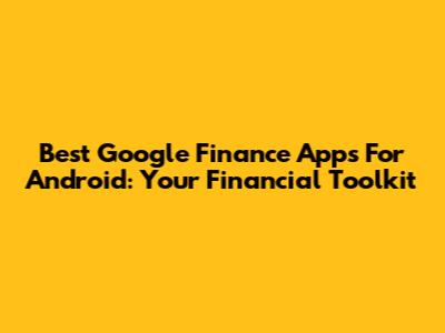 Best Google Finance Apps For Android: Your Financial Toolkit