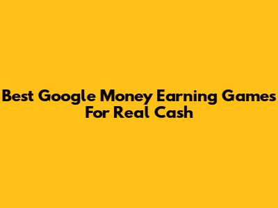 Best Google Money Earning Games For Real Cash
